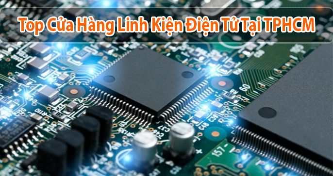 Top 5 cửa hàng linh kiện điện tử uy tín chất lượng tại TPHCM