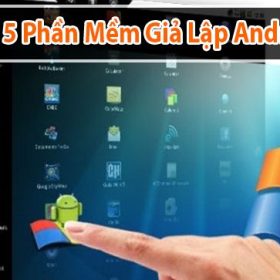 Top 5 phần mềm giả lập android trên máy tính được yêu thích nhất