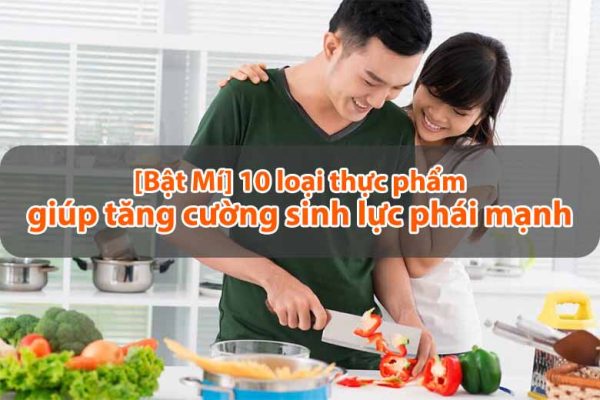 [Bật Mí] 10 loại thực phẩm giúp tăng cường sinh lực phái mạnh
