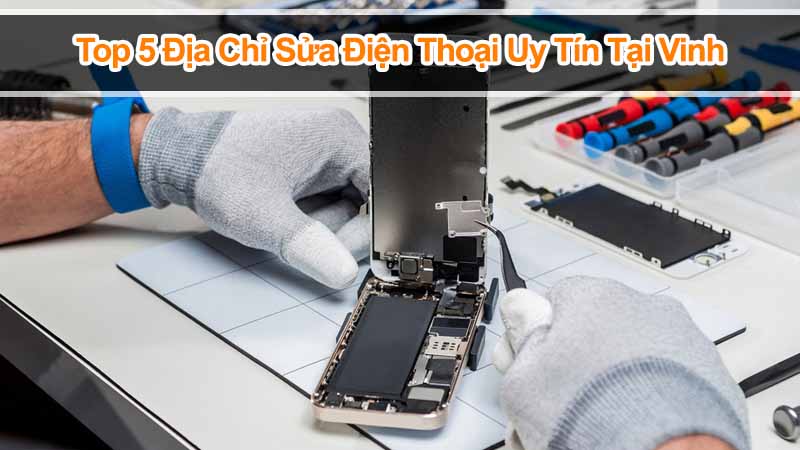 Top 5 Địa Chỉ Sửa Điện Thoại Uy Tín Tại Vinh Bạn Nên Biết 