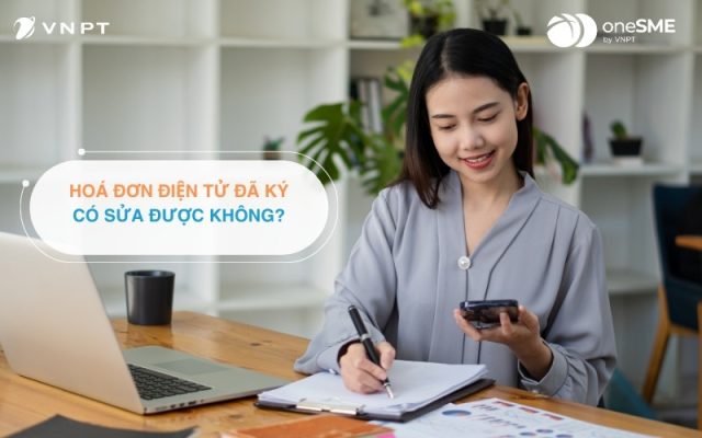 Giải đáp thắc mắc hóa đơn điện tử ký rồi có sửa được không?