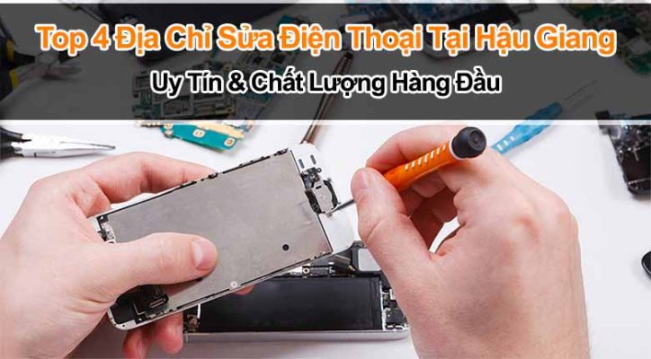Top 4 địa chỉ sửa điện thoại chất lượng tại Hậu Giang
