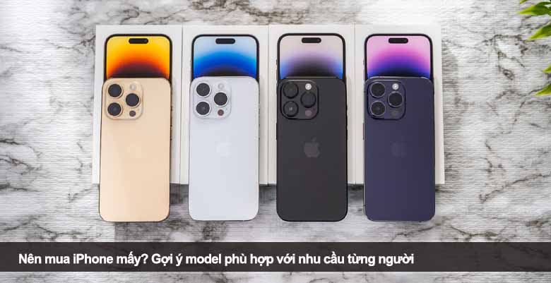Nên mua iPhone mấy? Gợi ý model phù hợp với nhu cầu từng người