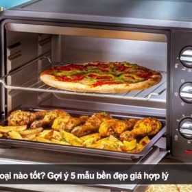 Nên mua lò nướng loại nào tốt? Gợi ý 5 mẫu bền đẹp giá hợp lý