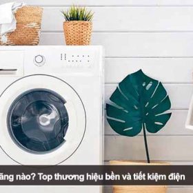 Nên mua máy giặt hãng nào? Top thương hiệu bền và tiết kiệm điện