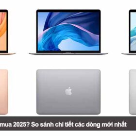 MacBook nào đáng mua 2025? So sánh chi tiết các dòng mới nhất