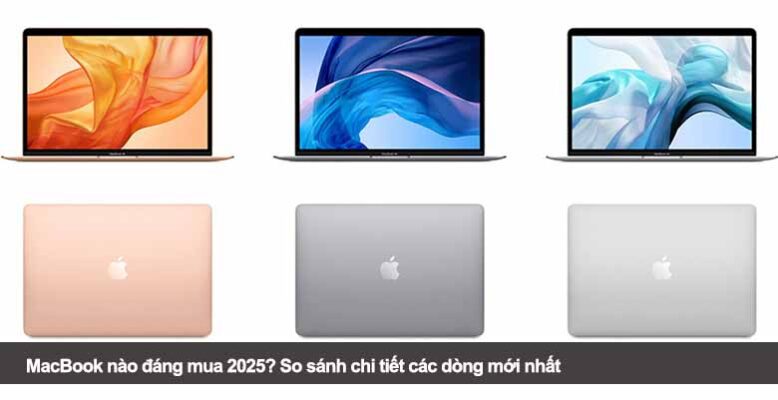 MacBook nào đáng mua 2025? So sánh chi tiết các dòng mới nhất