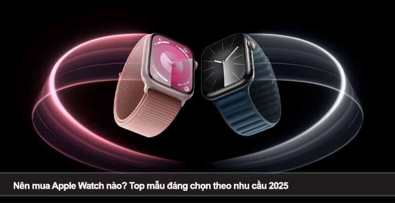Nên mua Apple Watch nào? Top mẫu đáng chọn theo nhu cầu 2025