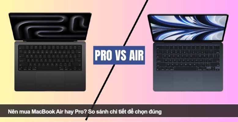Nên mua MacBook Air hay Pro? So sánh chi tiết để chọn đúng