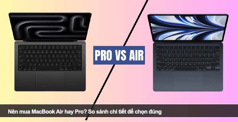 Nên mua MacBook Air hay Pro? So sánh chi tiết để chọn đúng 