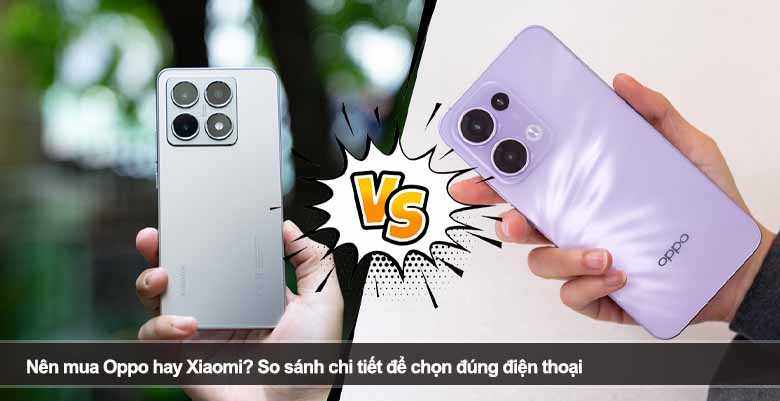 Nên mua Oppo hay Xiaomi? So sánh chi tiết để chọn đúng điện thoại