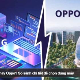 Nên mua Samsung hay Oppo? So sánh chi tiết để chọn đúng máy