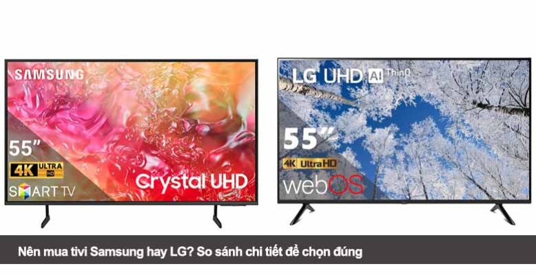 Nên mua tivi Samsung hay LG? So sánh chi tiết để chọn đúng