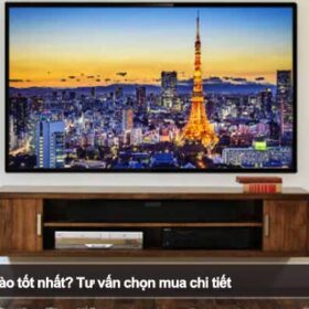 Nên mua tivi hãng nào tốt nhất? Tư vấn chọn mua chi tiết