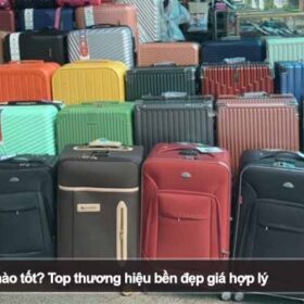 Nên mua vali hãng nào tốt? Top thương hiệu bền đẹp giá hợp lý