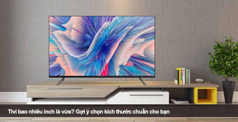 Tivi bao nhiêu inch là vừa? Gợi ý chọn kích thước chuẩn cho bạn