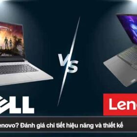 Nên mua Dell hay Lenovo? Đánh giá chi tiết hiệu năng và thiết kế