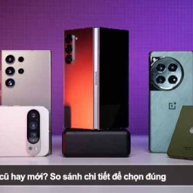 Nên mua điện thoại cũ hay mới? So sánh chi tiết để chọn đúng