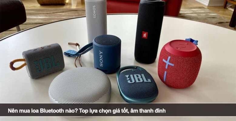 Nên mua loa Bluetooth nào? Top lựa chọn giá tốt, âm thanh đỉnh