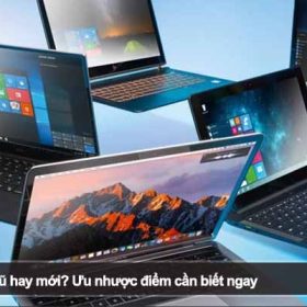 Nên mua máy tính cũ hay mới? Ưu nhược điểm cần biết ngay