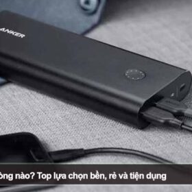 Nên mua sạc dự phòng nào? Top lựa chọn bền, rẻ và tiện dụng