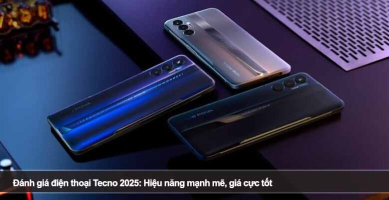 Đánh giá điện thoại Tecno 2025: Hiệu năng mạnh mẽ, giá cực tốt