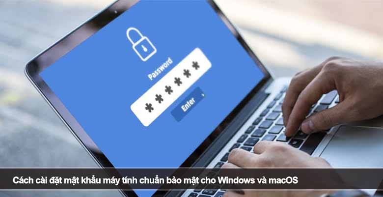 Cách cài đặt mật khẩu máy tính chuẩn bảo mật cho Windows và macOS