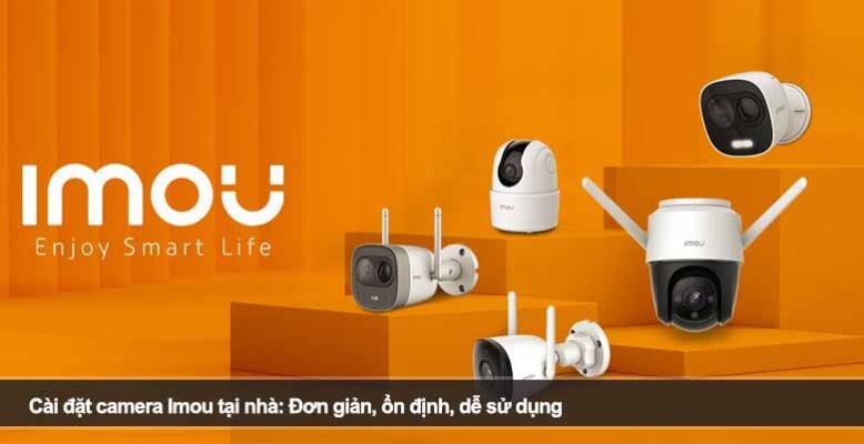 Cài đặt camera Imou tại nhà: Đơn giản, ổn định, dễ sử dụng