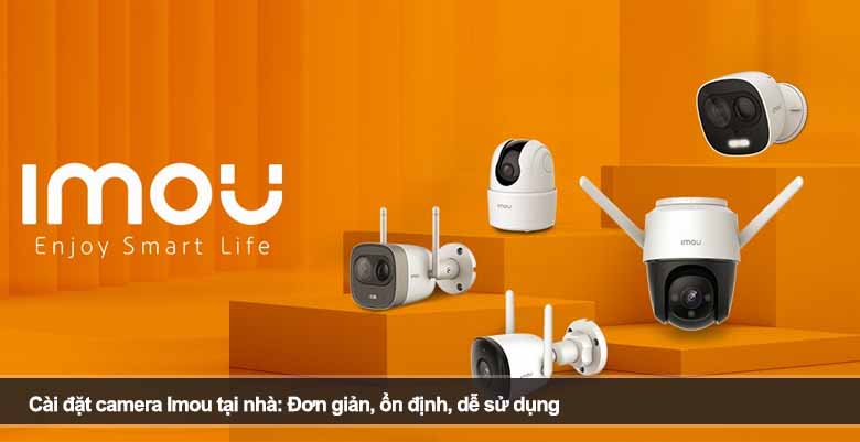 Cài đặt camera Imou tại nhà: Đơn giản, ổn định, dễ sử dụng