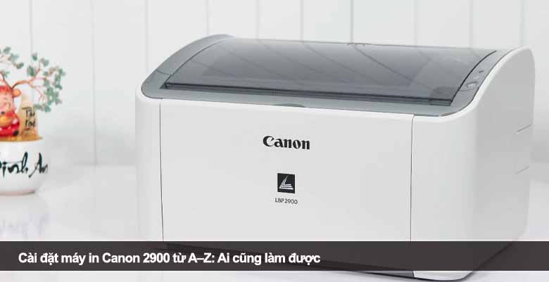 Cài đặt máy in Canon 2900 từ A–Z: Ai cũng làm được