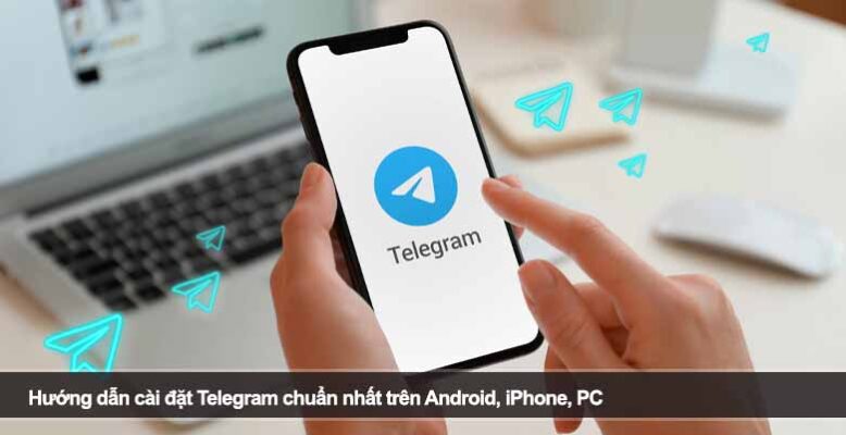 Hướng dẫn cài đặt Telegram chuẩn nhất trên Android, iPhone, PC