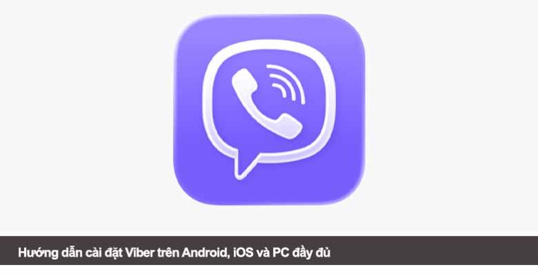 Hướng dẫn cài đặt Viber trên Android, iOS và PC đầy đủ