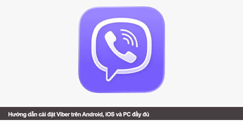 Hướng dẫn cài đặt Viber trên Android, iOS và PC đầy đủ