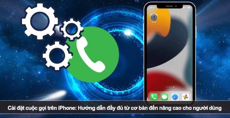 Cài đặt cuộc gọi trên iPhone: Hướng dẫn đầy đủ từ cơ bản đến nâng cao cho người dùng