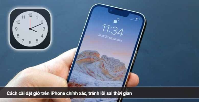 Cách cài đặt giờ trên iPhone chính xác, tránh lỗi sai thời gian