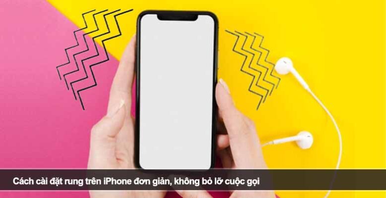 Cách cài đặt rung trên iPhone đơn giản, không bỏ lỡ cuộc gọi