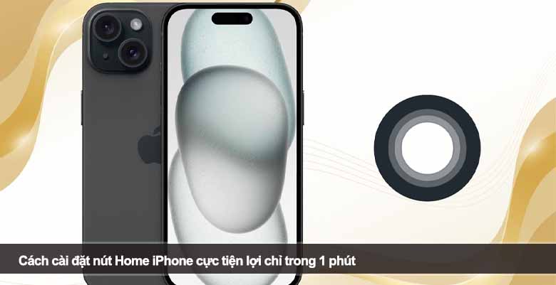 Cách cài đặt nút Home iPhone cực tiện lợi chỉ trong 1 phút