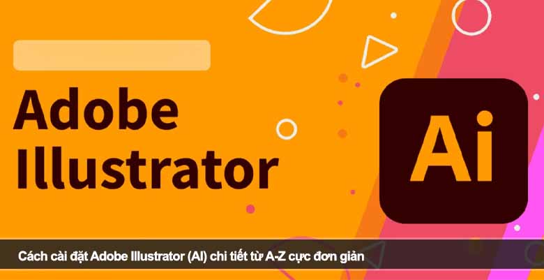 Cách cài đặt Adobe Illustrator (AI) chi tiết từ A-Z cực đơn giản 