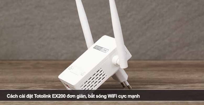 Cách cài đặt Totolink EX200 đơn giản, bắt sóng WiFi cực mạnh