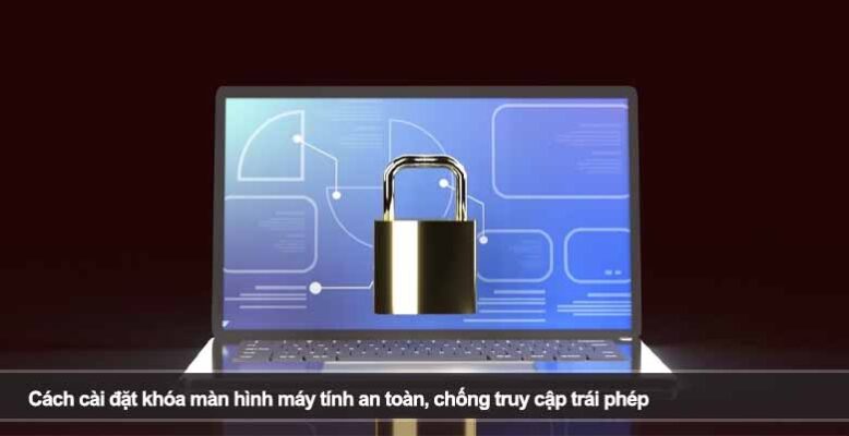 Cách cài đặt khóa màn hình máy tính an toàn, chống truy cập trái phép
