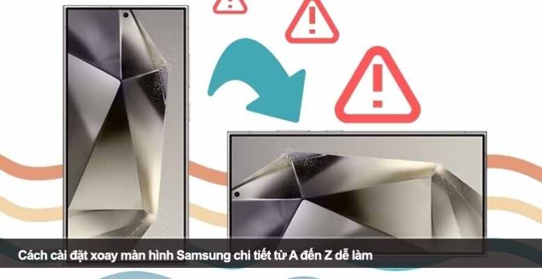 Cách cài đặt xoay màn hình Samsung chi tiết từ A đến Z dễ làm