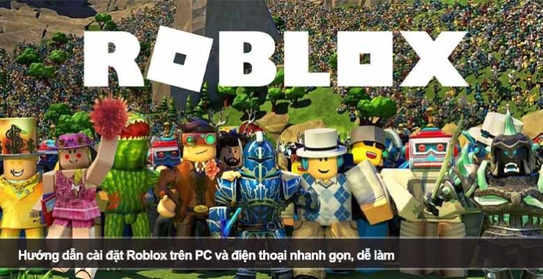 Hướng dẫn cài đặt Roblox trên PC và điện thoại nhanh gọn, dễ làm