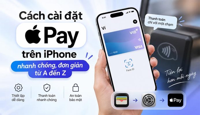 Cách cài đặt Apple Pay trên iPhone nhanh chóng, đơn giản từ A đến Z