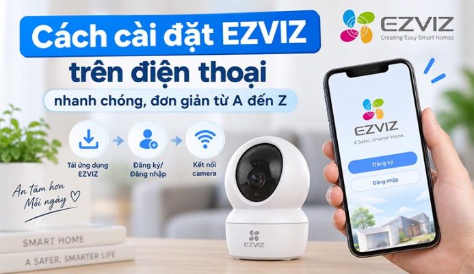 Cách cài đặt EZVIZ trên điện thoại nhanh chóng, đơn giản từ A đến Z